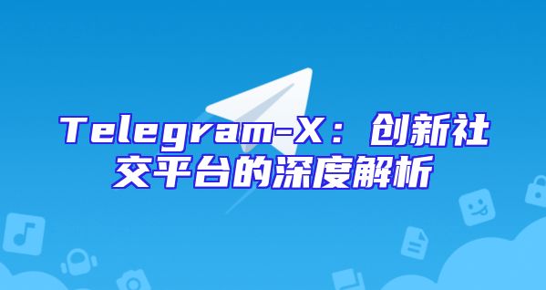 Telegram-X：创新社交平台的深度解析