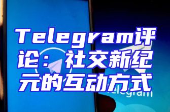 Telegram评论：社交新纪元的互动方式