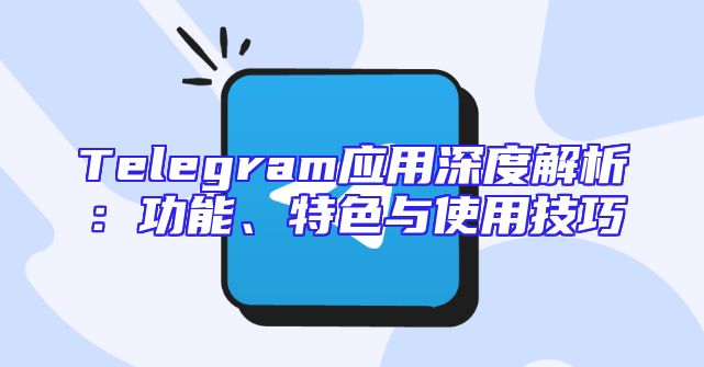 Telegram应用深度解析：功能、特色与使用技巧