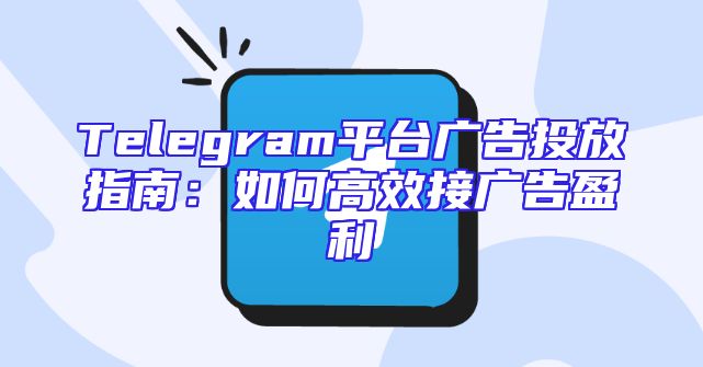 Telegram平台广告投放指南：如何高效接广告盈利
