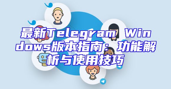 最新Telegram Windows版本指南：功能解析与使用技巧