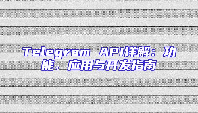 Telegram API详解：功能、应用与开发指南