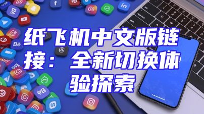 纸飞机中文版链接：全新切换体验探索