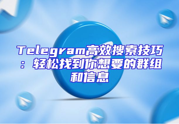 Telegram高效搜索技巧：轻松找到你想要的群组和信息