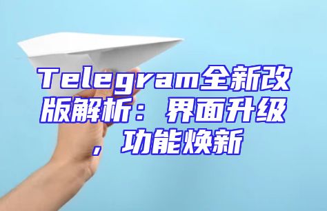 Telegram全新改版解析：界面升级，功能焕新