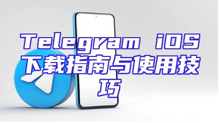 Telegram iOS下载指南与使用技巧