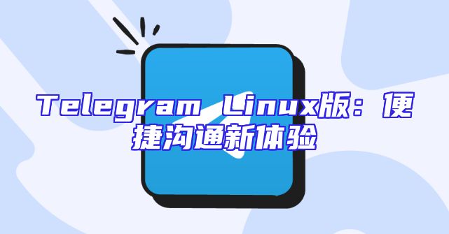 Telegram Linux版：便捷沟通新体验