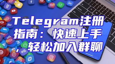 Telegram注册指南：快速上手，轻松加入群聊