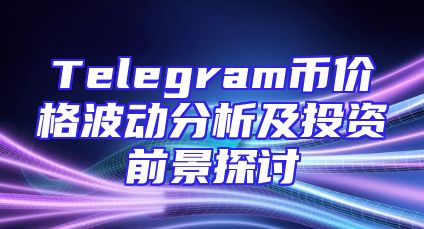 Telegram币价格波动分析及投资前景探讨
