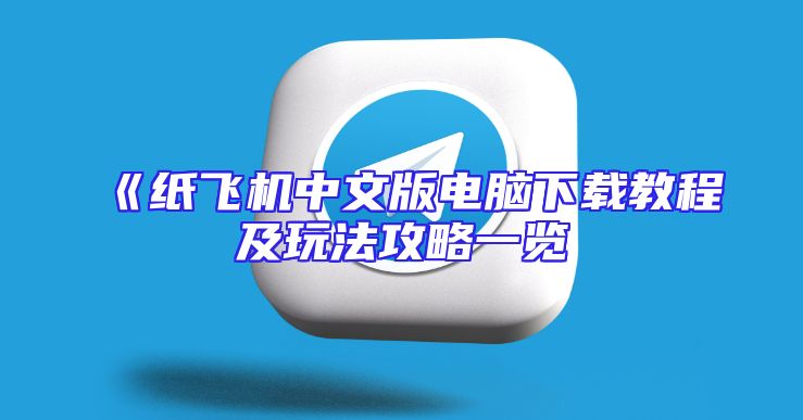 《纸飞机中文版电脑下载教程及玩法攻略一览