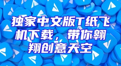 独家中文版T纸飞机下载，带你翱翔创意天空