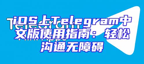 iOS上Telegram中文版使用指南：轻松沟通无障碍