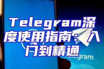 Telegram深度使用指南：入门到精通