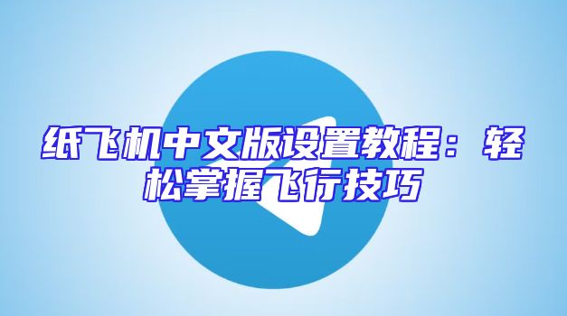 纸飞机中文版设置教程：轻松掌握飞行技巧