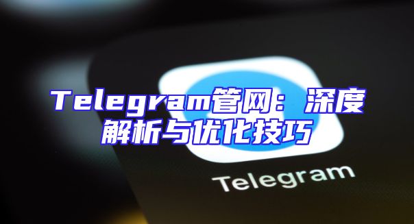 Telegram管网：深度解析与优化技巧