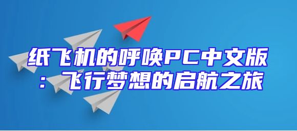 纸飞机的呼唤PC中文版：飞行梦想的启航之旅