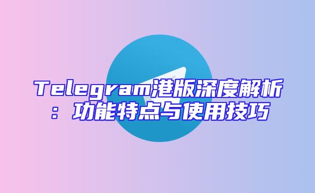 Telegram港版深度解析：功能特点与使用技巧