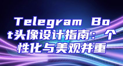 Telegram Bot头像设计指南：个性化与美观并重
