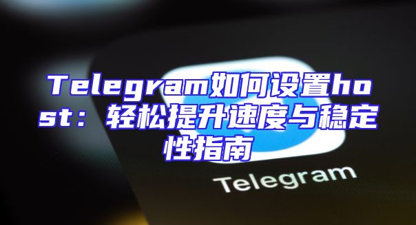 Telegram如何设置host：轻松提升速度与稳定性指南