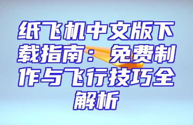 纸飞机中文版下载指南：免费制作与飞行技巧全解析