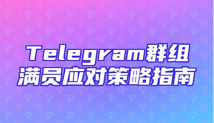 Telegram群组满员应对策略指南
