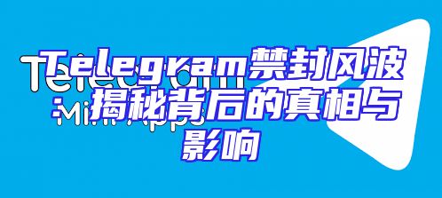 Telegram禁封风波：揭秘背后的真相与影响