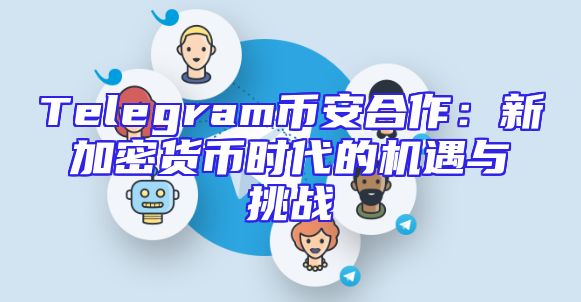 Telegram币安合作：新加密货币时代的机遇与挑战