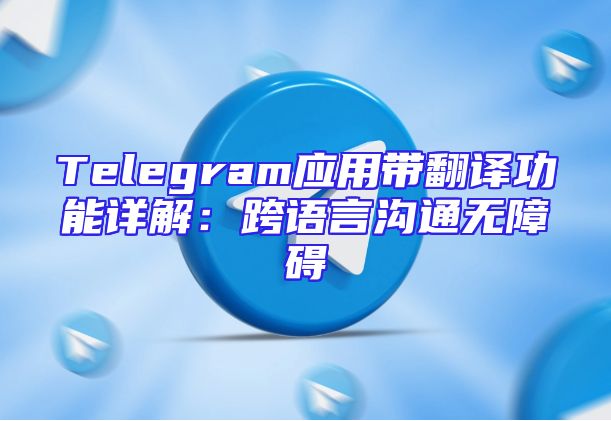 Telegram应用带翻译功能详解：跨语言沟通无障碍