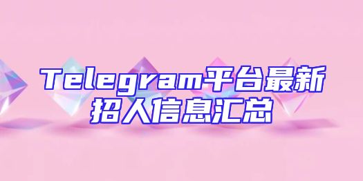 Telegram平台最新招人信息汇总