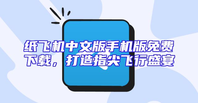 纸飞机中文版手机版免费下载，打造指尖飞行盛宴