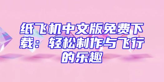 纸飞机中文版免费下载：轻松制作与飞行的乐趣