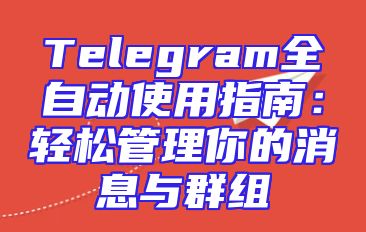 Telegram全自动使用指南：轻松管理你的消息与群组