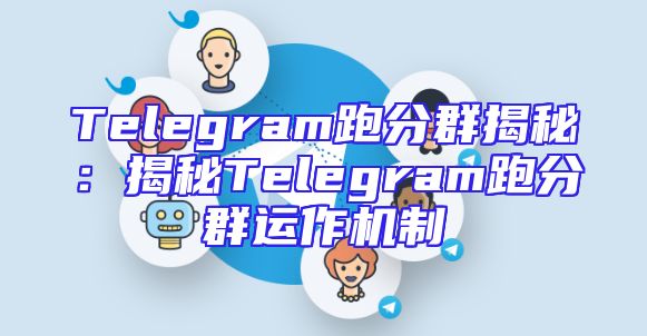 Telegram跑分群揭秘：揭秘Telegram跑分群运作机制