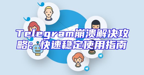 Telegram崩溃解决攻略：快速稳定使用指南