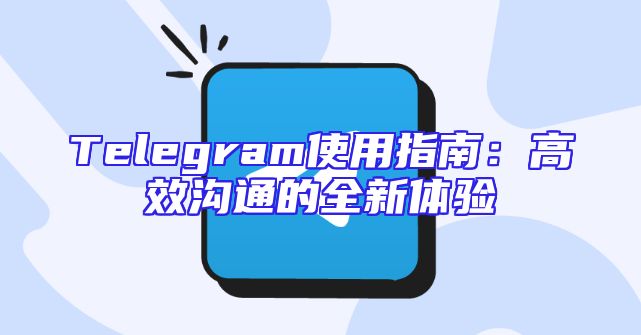 Telegram使用指南：高效沟通的全新体验