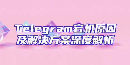 Telegram宕机原因及解决方案深度解析