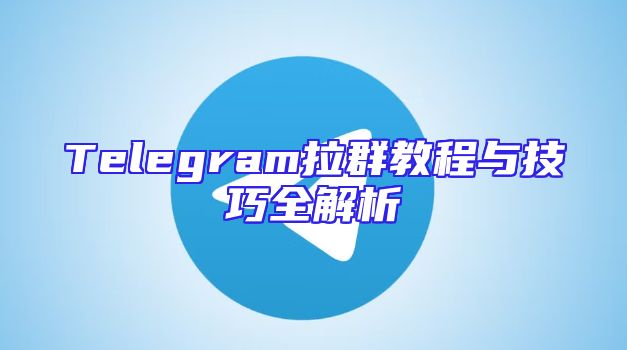 Telegram拉群教程与技巧全解析