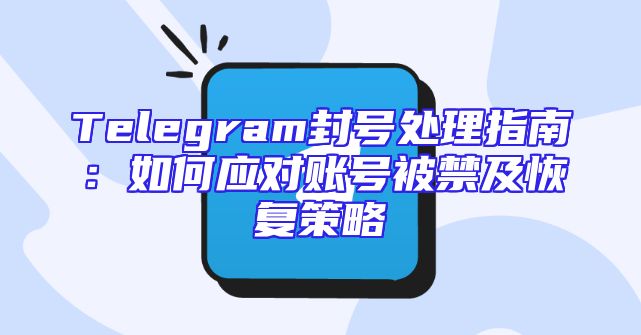 Telegram封号处理指南：如何应对账号被禁及恢复策略