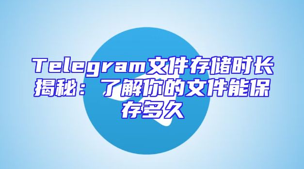 Telegram文件存储时长揭秘：了解你的文件能保存多久