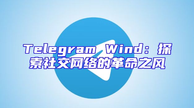 Telegram Wind：探索社交网络的革命之风