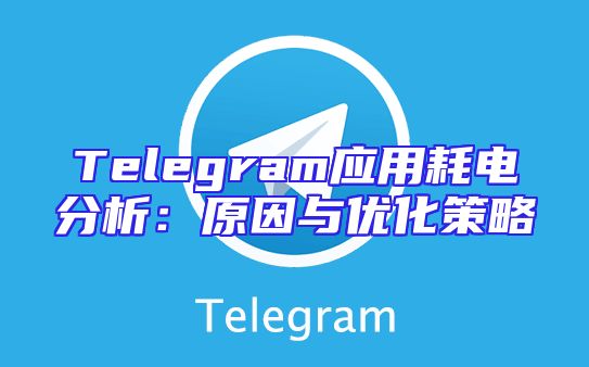 Telegram应用耗电分析：原因与优化策略