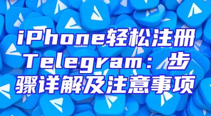 iPhone轻松注册Telegram：步骤详解及注意事项