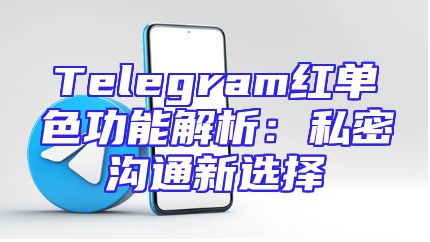 Telegram红单色功能解析：私密沟通新选择