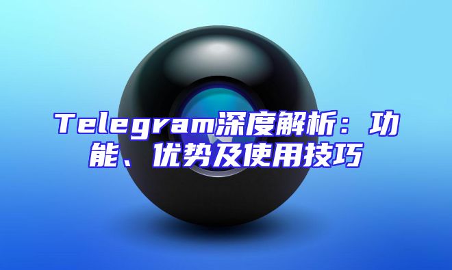 Telegram深度解析：功能、优势及使用技巧