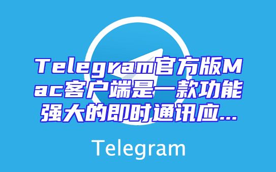 Telegram官方版Mac客户端是一款功能强大的即时通讯应...