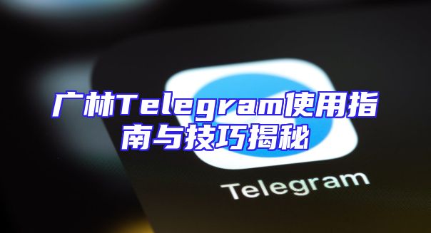 广林Telegram使用指南与技巧揭秘