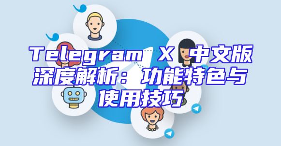 Telegram X 中文版深度解析：功能特色与使用技巧