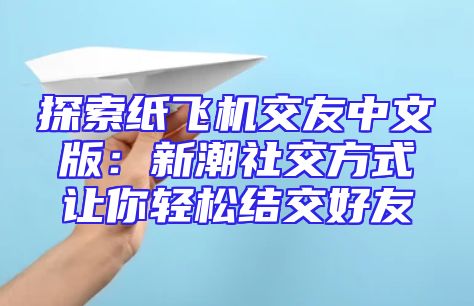 探索纸飞机交友中文版：新潮社交方式让你轻松结交好友