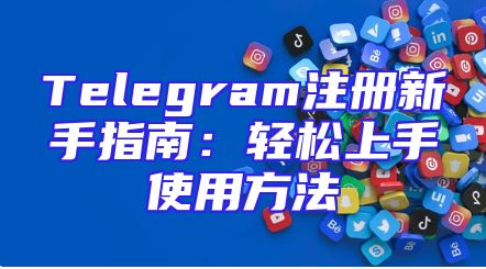 Telegram注册新手指南：轻松上手使用方法