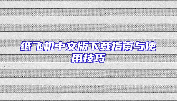纸飞机中文版下载指南与使用技巧